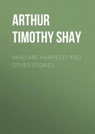 Arthur Timothy Shay. Who Are Happiest? and Other Stories