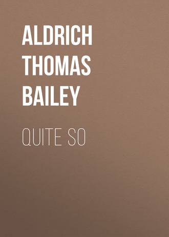 Aldrich Thomas Bailey. Quite So