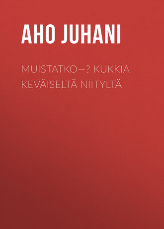 Aho Juhani. Muistatko—? Kukkia Kev?iselt? Niitylt?