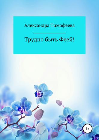 Александра Сергеевна Тимофеева. Трудно быть феей! Сборник рассказов