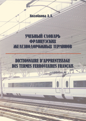 Учебный словарь французских железнодорожных терминов. А. А. Колобкова