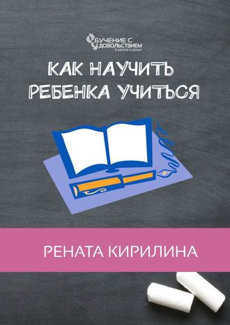 Как научить ребенка учиться. Рената Кирилина