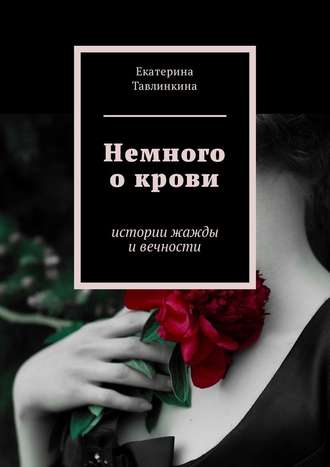 Екатерина Евгеньевна Тавлинкина. Немного о крови. Истории жажды и вечности