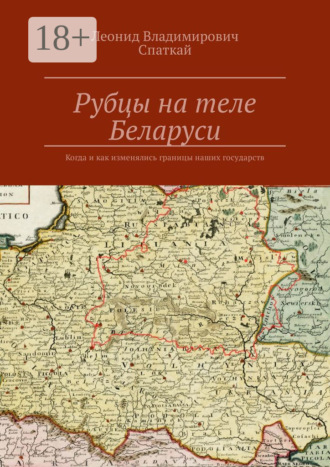 Рубцы на теле Беларуси. Когда и как изменялись границы наших государств. Леонид Спаткай