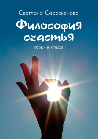 Философия счастья. Сборник стихов. Светлана Сарсекенова
