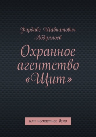 Фирдавс Шавкатович Абдуллоев. Охранное агентство «Щит». Или несчастное дело