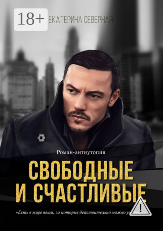 Свободные и счастливые. Роман-антиутопия. Екатерина Северная