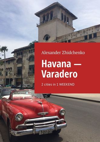 Alexander Zhidchenko. Havana – Varadero. 2 cities in 1 weekend