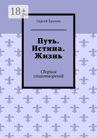 Путь. Истина. Жизнь. Сборник стихотворений. Сергей Ерохин