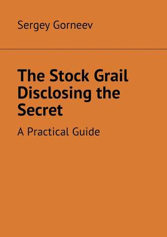 Sergey Vladimirovich Gorneev. The Stock Grail Disclosing the Secret. A Practical Guide