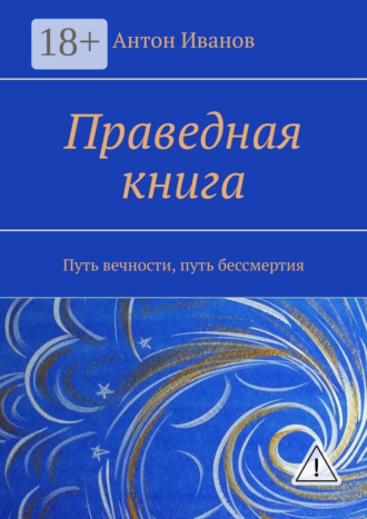 Праведная книга. Путь вечности, путь бессмертия. Антон Борисович Иванов