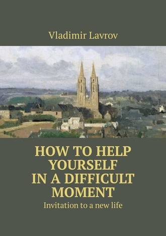 Vladimir S. Lavrov. How to help yourself in a difficult moment. Invitation to a new life