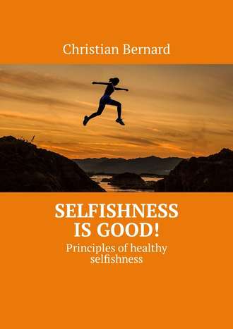 Christian Bernard. Selfishness is good! Principles of healthy selfishness