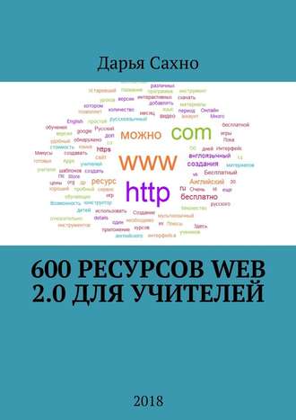 Дарья Алексеевна Сахно. 600 ресурсов Web 2.0 для учителей. 2018