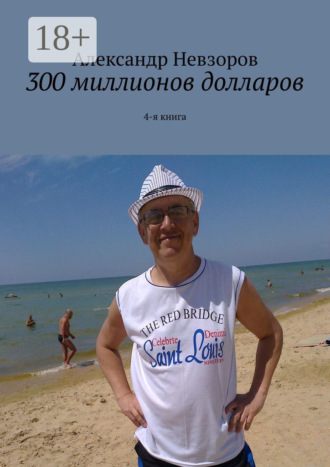 300 миллионов долларов. 4-я книга. Александр Невзоров