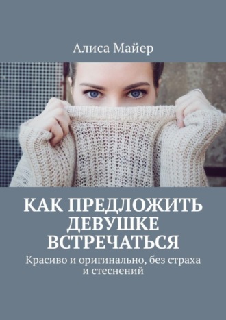 Как предложить девушке встречаться. Красиво и оригинально, без страха и стеснений. 