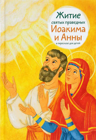 Мария Максимова. Житие святых праведных Иоакима и Анны в пересказе для детей