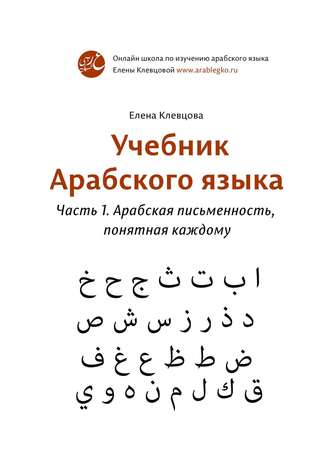 Учебник арабского языка. Часть 1. Арабская письменность, понятная каждому. 