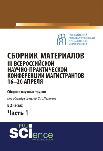 Сборник материалов III Всероссийской научно-практической конференции магистрантов (16-20 апреля, г. Москва) под общ.ред. В.П. Леоновой. Ч.1. (Бакалавриат, Магистратура). Сборник материалов.. 