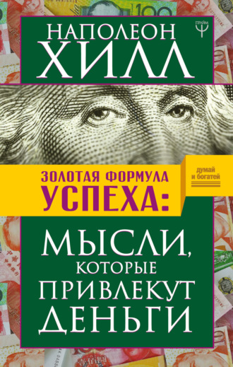 Золотая формула успеха. Мысли, которые привлекут деньги. Наполеон Хилл