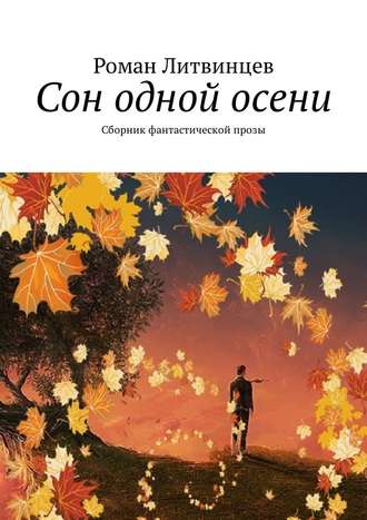 Роман Литвинцев. Сон одной осени. Сборник фантастической прозы