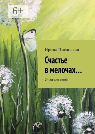 Счастье в мелочах… Стихи для детей. Ирина Писанская