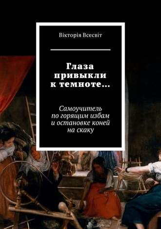 Вiкторiя Всесвiт. Глаза привыкли к темноте… Самоучитель по горящим избам и остановке коней на скаку