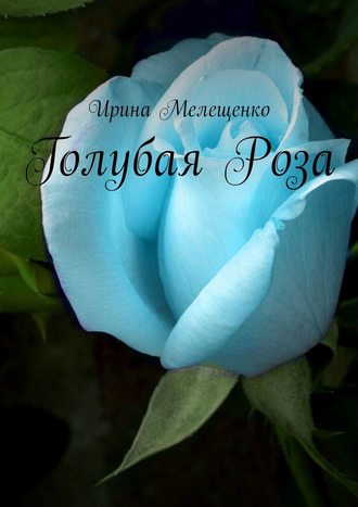 Ирина Мелещенко. Голубая Роза