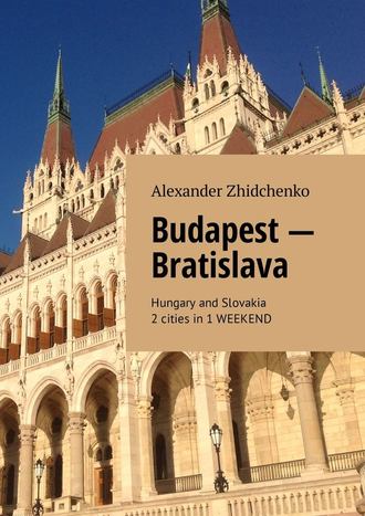 Alexander Zhidchenko. Budapest – Bratislava. Hungary and Slovakia. 2 cities in 1 weekend