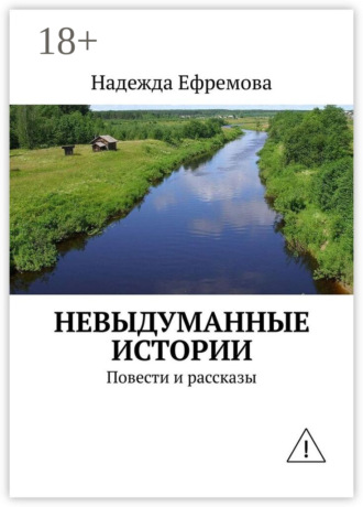 Невыдуманные истории. Повести и рассказы. Надежда Ефремова