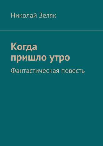 Николай Зеляк. Когда пришло утро. Фантастическая повесть