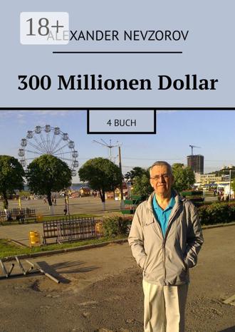 300 Millionen Dollar. 4 Buch. Alexander Nevzorov