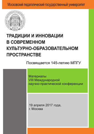 Сборник статей. Традиции и инновации в современном культурно-образовательном пространстве: материалы VIII Международной научно-практической конференции (г. Москва, 19 апреля 2017 г.)
