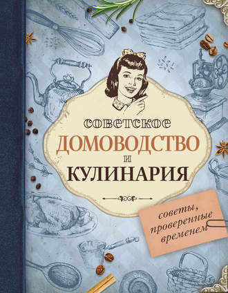 Группа авторов. Советское домоводство и кулинария. Советы, проверенные временем