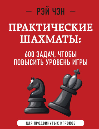 Рэй Чэн. Практические шахматы. 600 задач, чтобы повысить уровень игры