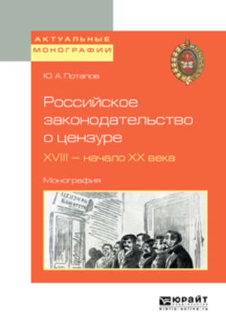 Российское законодательство о цензуре. XVIII – начало XX века. Монография. Юрий Алексеевич Потапов