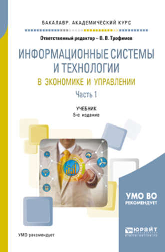 Валерий Владимирович Трофимов. Информационные системы и технологии в экономике и управлении в 2 ч. Часть 1 5-е изд., пер. и доп. Учебник для академического бакалавриата