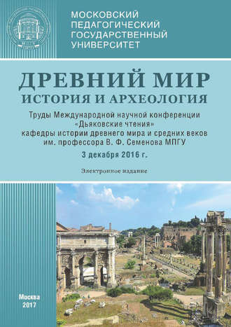 Сборник статей. Древний мир: История и археология. Труды Международной научной конференции «Дьяковские чтения» кафедры истории древнего мира и средних веков им. проф. В. Ф. Семенова МПГУ (3 декабря 2016 г.)