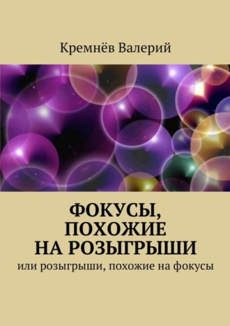 Валерий Кремнёв. Фокусы, похожие на розыгрыши. Или розыгрыши, похожие на фокусы