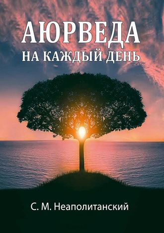 С. М. Неаполитанский. Аюрведа на каждый день. Секреты великого искусства жизни