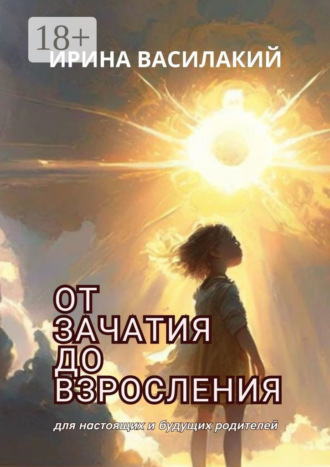 От зачатия до взросления. Для настоящих и будущих родителей. 