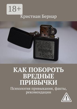 Как побороть вредные привычки. Психология привыкания, факты, рекомендации. Кристиан Бернар