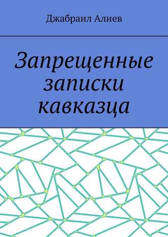 Джабраил Алиев. Запрещенные записки кавказца