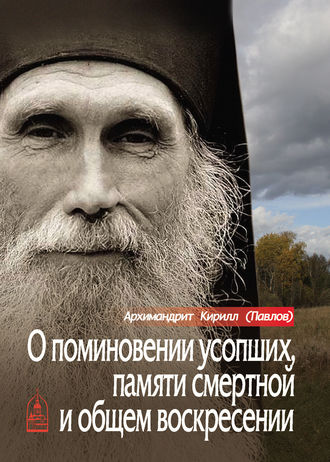 О поминовении усопших, памяти смертной и общем воскресении. архимандрит Кирилл (Павлов)