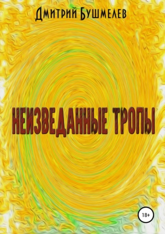 Неизведанные тропы. Дмитрий Викторович Бушмелев