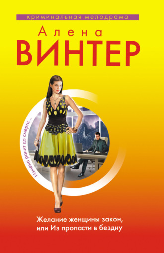 Желание женщины закон, или Из пропасти в бездну. Алена Винтер
