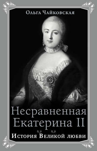Несравненная Екатерина II. История Великой любви. Ольга Чайковская