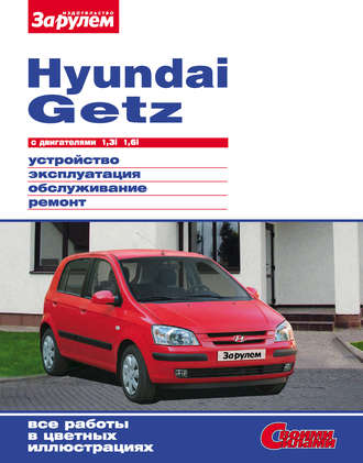 Коллектив авторов. Hyundai Getz с двигателями 1,3i 1,6i. Устройство, эксплуатация, обслуживание, ремонт: Иллюстрированное руководство