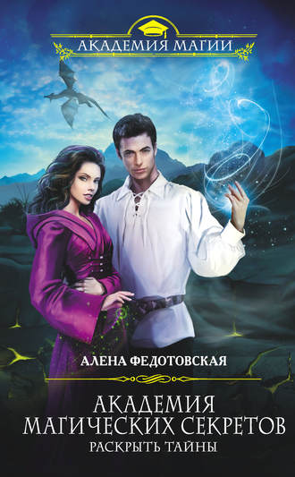 Академия магических секретов. Раскрыть тайны. Алена Федотовская