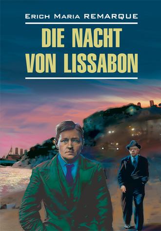 Эрих Мария Ремарк. Die Nacht von Lissabon / Ночь в Лиссабоне. Книга для чтения на немецком языке